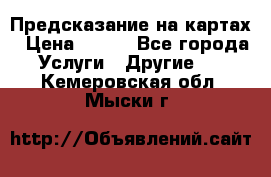 Предсказание на картах › Цена ­ 200 - Все города Услуги » Другие   . Кемеровская обл.,Мыски г.